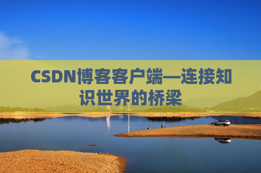 CSDN博客客户端—连接知识世界的桥梁
